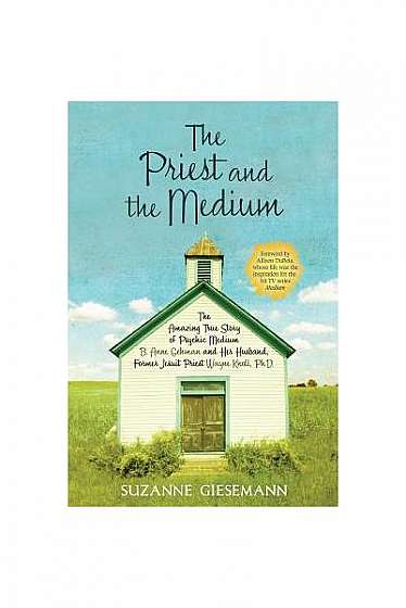 The Priest and the Medium: The Amazing True Story of Psychic Medium B. Anne Gehman and Her Husband, Former Jesuit Priest Wayne Knoll, Ph.D.