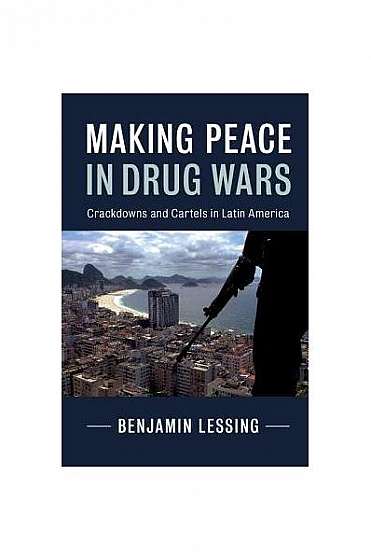 Making Peace in Drug Wars: Crackdowns and Cartels in Latin America