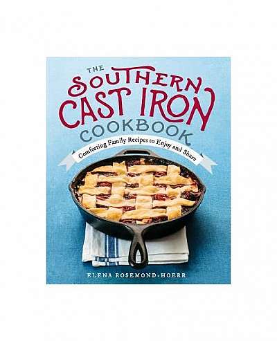 The Southern Cast Iron Cookbook: Comforting Family Recipes to Enjoy and Share