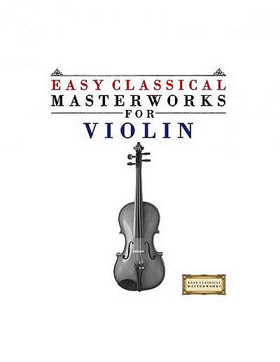 Easy Classical Masterworks for Violin: Music of Bach, Beethoven, Brahms, Handel, Haydn, Mozart, Schubert, Tchaikovsky, Vivaldi and Wagner