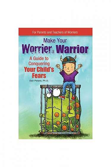 Make Your Worrier a Warrior: A Guide to Conquering Your Child's Fears