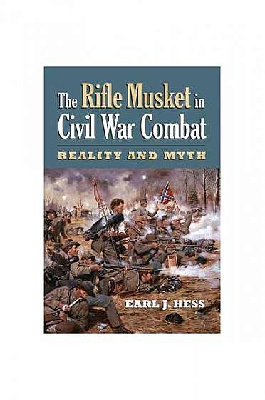 The Rifle Musket in Civil War Combat: Reality and Myth
