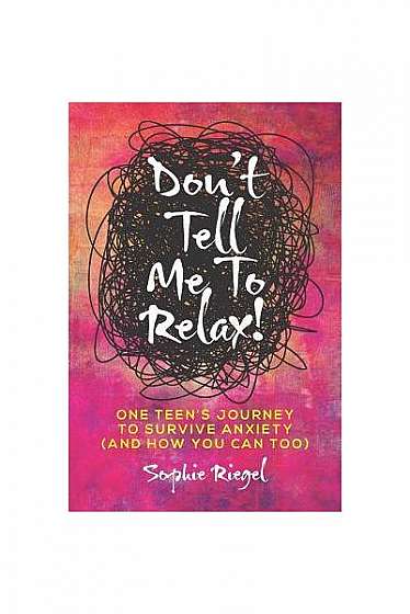 Coperta cărții Don't Tell Me to Relax!: One Teen's Journey to Survive Anxiety and How You Can Too