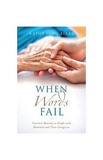 When Words Fail: Practical Ministry to People with Dementia and Their Caregivers