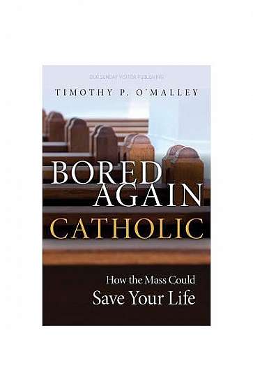 Bored Again Catholic: How the Mass Could Save Your Life (and the World's Too)