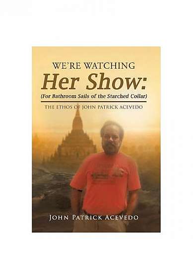 We're Watching Her Show: (for Bathroom Sails of the Starched Collar): The Ethos of John Patrick Acevedo