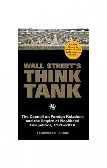 Wall Street's Think Tank: The Council on Foreign Relations and the Empire of Neoliberal Geopolitics, 1976-2014