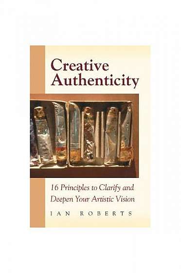 Coperta cărții Creative Authenticity: 16 Principles to Clarify and Deepen Your Artistic Vision