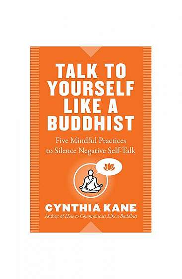 Talk to Yourself Like a Buddhist: Five Mindful Practices to Silence Negative Self-Talk