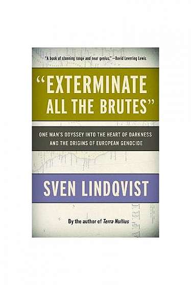 Coperta cărții Exterminate All the Brutes: One Man's Odyssey Into the Heart of Darkness and the Origins of European Genocide