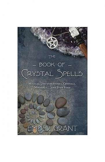 The Book of Crystal Spells: Magical Uses for Stones, Crystals, Minerals... and Even Sand