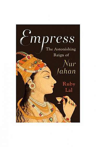 Empress: The Astonishing Reign of Nur Jahan