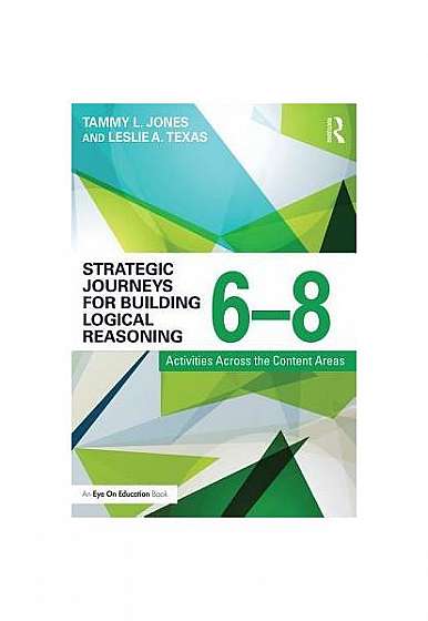 Strategic Journeys for Building Logical Reasoning, 6-8: Activities Across the Content Areas