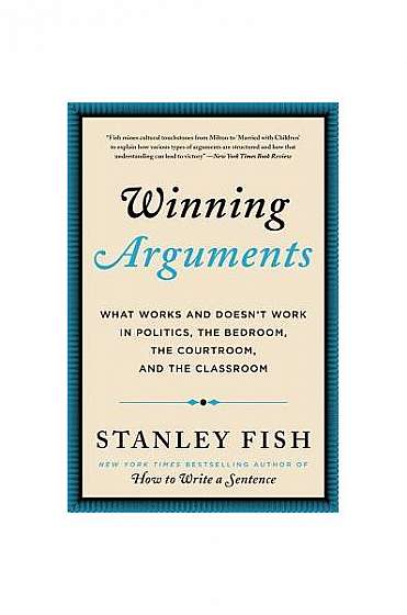 Winning Arguments: What Works and Doesn't Work in Politics, the Bedroom, the Courtroom, and the Classroom