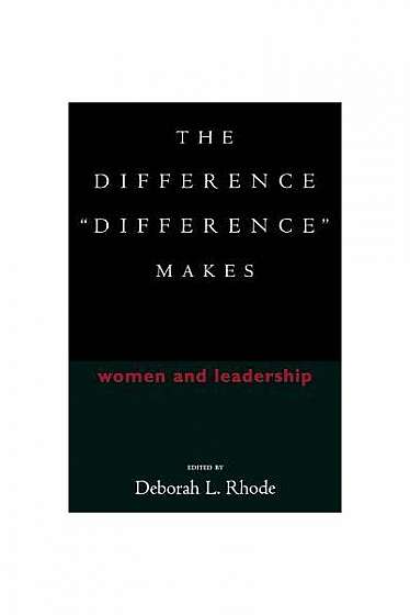 The Difference ""Difference"" Makes: Women and Leadership