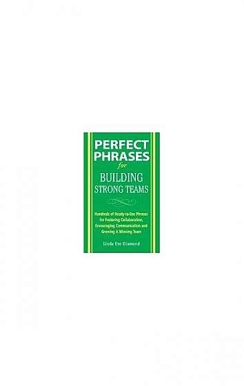 Perfect Phrases for Building Strong Teams: Hundreds of Ready-To-Use Phrases for Fostering Collaboration, Encouraging Communication, and Growing a Winn