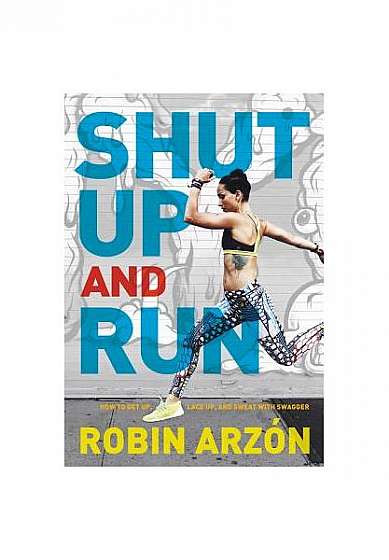 Shut Up and Run: How to Get Up, Lace Up, and Sweat with Swagger