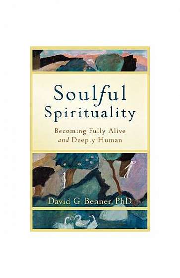 Soulful Spirituality: Becoming Fully Alive and Deeply Human