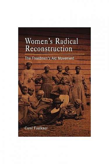 Women's Radical Reconstruction: The Freedmen's Aid Movement