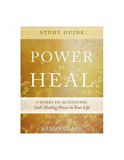 Power to Heal Study Guide: 8 Weeks to Activating God's Healing Power in Your Life