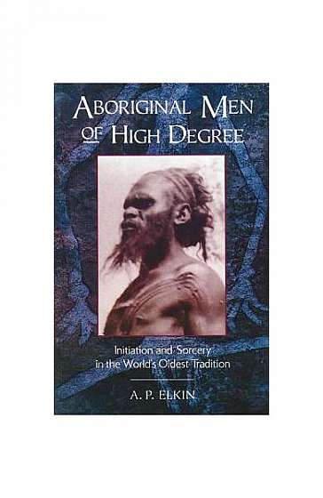 Aboriginal Men of High Degree: Initiation and Sorcery in the World's Oldest Tradition