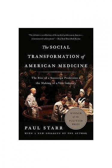 Coperta cărții The Social Transformation of American Medicine: The Rise of a Sovereign Profession and the Making of a Vast Industry