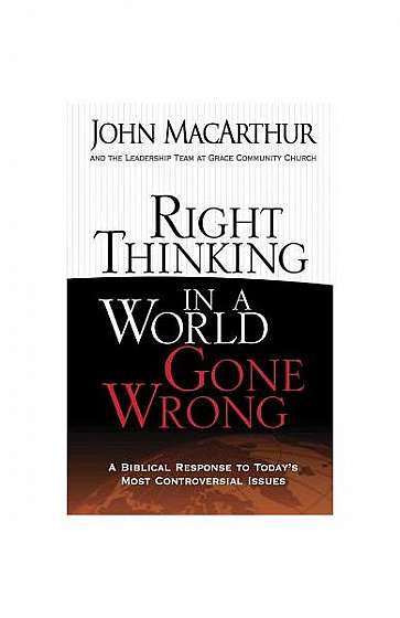 Right Thinking in a World Gone Wrong: A Biblical Response to Today's Most Controversial Issues