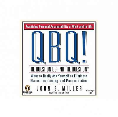 Qbq! the Question Behind the Question: Practicing Personal Accountability at Work and in Life