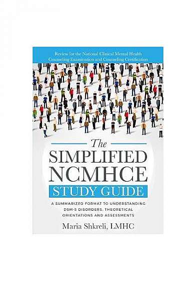 The Simplified Ncmhce Study Guide: A Summarized Format to Understanding Dsm-5 Disorders, Theoretical Orientations and Assessments