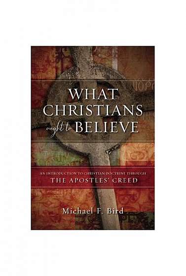 Coperta cărții What Christians Ought to Believe: An Introduction to Christian Doctrine Through the Apostles Creed