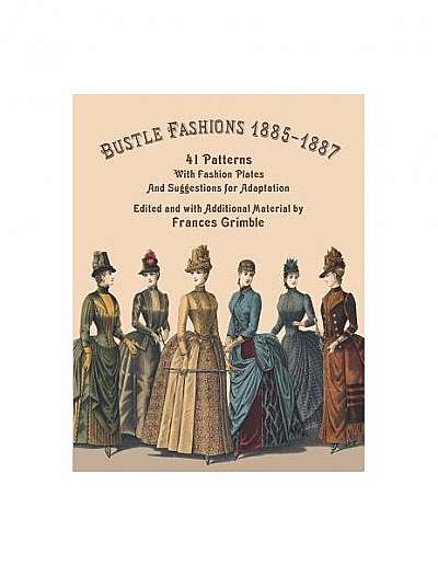 Bustle Fashions 1885-1887: 41 Patterns with Fashion Plates and Suggestions for Adaptation