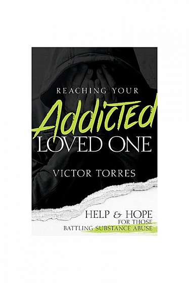 Reaching Your Addicted Loved One: Help and Hope for Those Battling Substance Abuse
