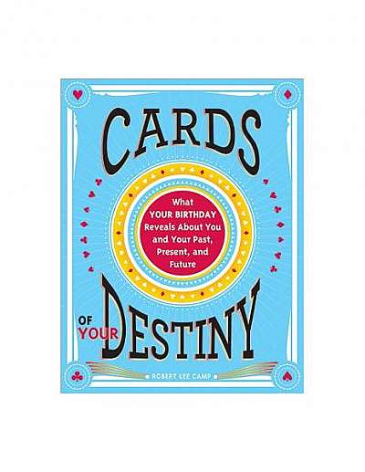 Cards of Your Destiny: What Your Birthday Reveals about You and Your Past, Present, and Future