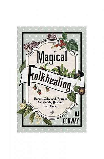 Coperta cărții Magical Folkhealing: Herbs, Oils, and Recipes for Health, Healing, and Magic