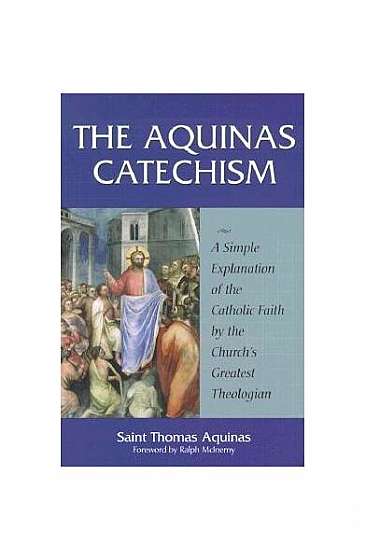 Coperta cărții The Aquinas Catechism: A Simple Explanation of the Catholic Faith by the Church's Greatest Theologian