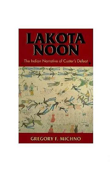 Lakota Noon: The Indian Narrative of Custer's Defeat