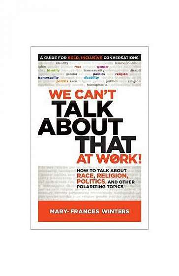 We Can't Talk about That at Work!: How to Talk about Race, Religion, Politics, and Other Polarizing Topics