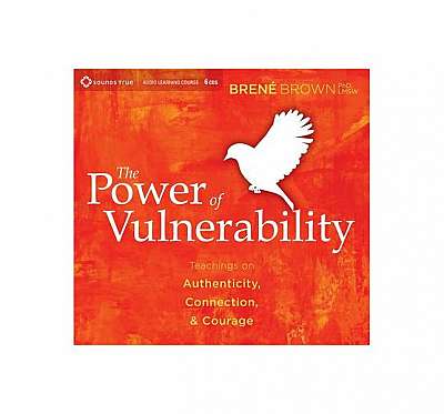 The Power of Vulnerability: Teachings on Authenticity, Connection, & Courage