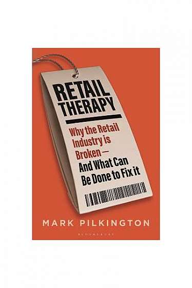 Retail Therapy: Why the Retail Industry Is Broken - And What Can Be Done to Fix It