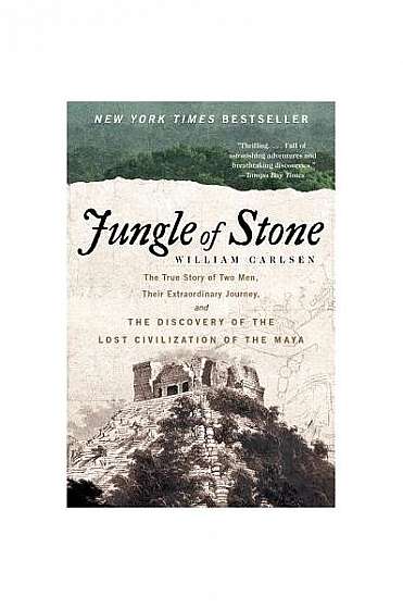 Jungle of Stone: The True Story of Two Men, Their Extraordinary Journey, and the Discovery of the Lost Civilization of the Maya