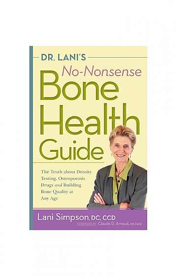 Dr. Lani's No-Nonsense Bone Health Guide: The Truth about Density Testing, Osteoporosis Drugs and Building Bone Quality at Any Age