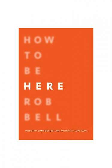 How to Be Here: A Guide to Creating a Life Worth Living