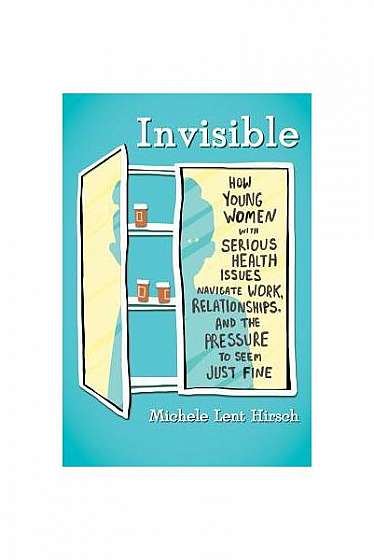 Invisible: How Young Women with Serious Health Issues Navigate Work, Relationships, and the Pressure to Seem Just Fine