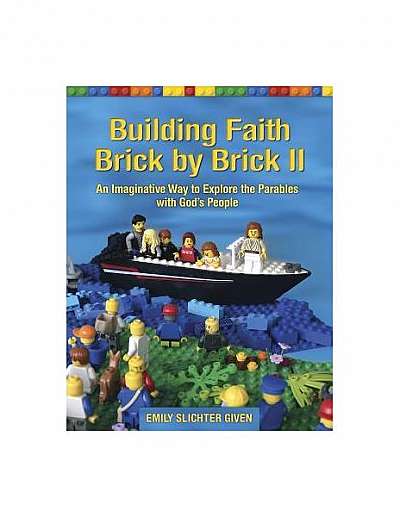 Building Faith Brick by Brick II: An Imaginative Way to Explore the Parables with God's People