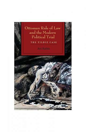 Ottoman Rule of Law and the Modern Political Trial: The Yildiz Case