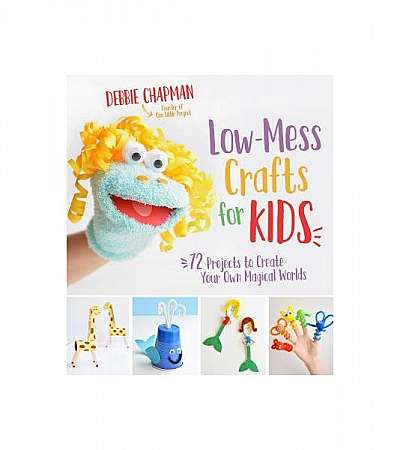 Low-Mess Crafts for Kids: 72 Projects to Create Your Own Magical Worlds