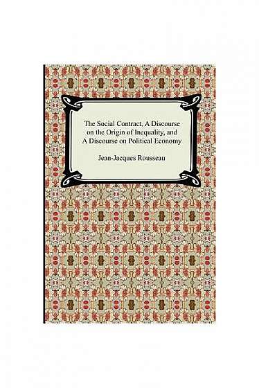 The Social Contract, a Discourse on the Origin of Inequality, and a Discourse on Political Economy