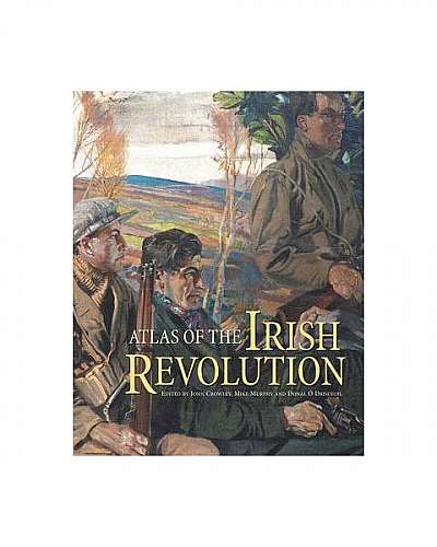 Atlas of the Irish Revolution: Atlas of the Irish Revolution