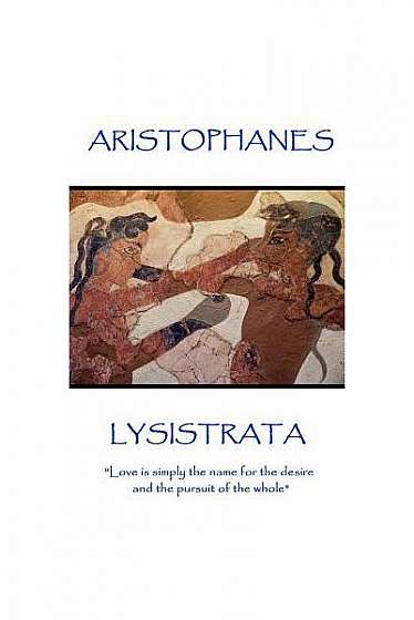Aristophanes - Lysistrata: Love Is Simply the Name for the Desire and the Pursuit of the Whole