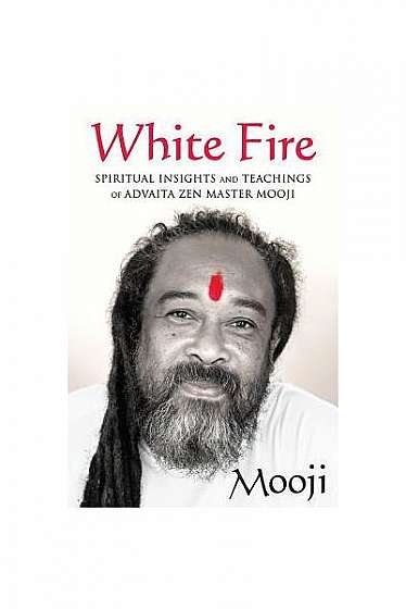 White Fire: Spiritual Insights and Teachings of Advaita Zen Master Mooji